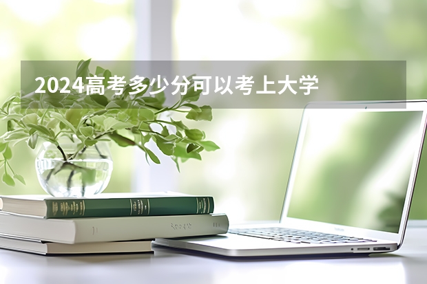 2024高考多少分可以考上大学