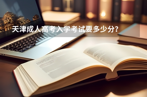 天津成人高考入学考试要多少分?