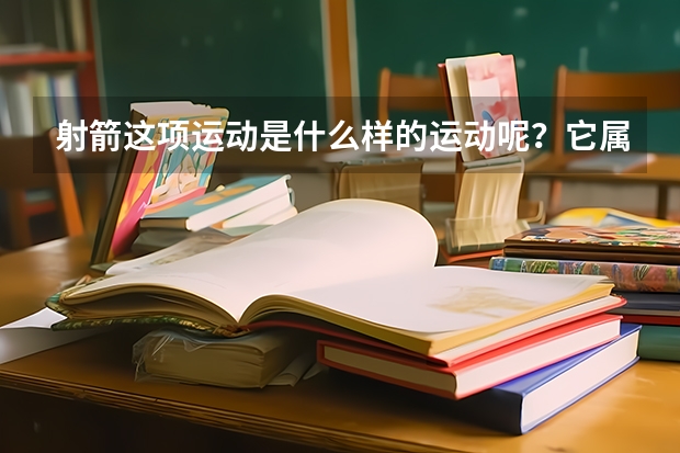 射箭这项运动是什么样的运动呢?它属于体育运动的范畴吗?