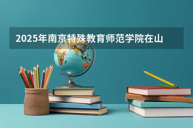 2025年南京特殊教育师范学院在山东招生预测