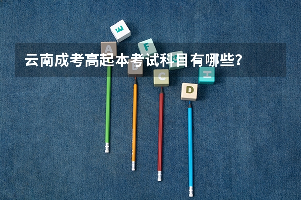 云南成考高起本考试科目有哪些？