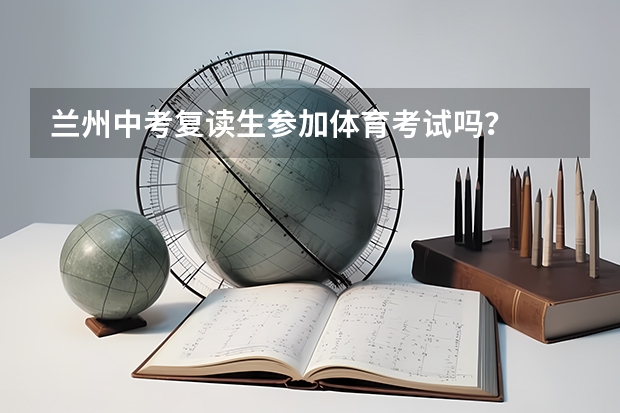 兰州中考复读生参加体育考试吗？