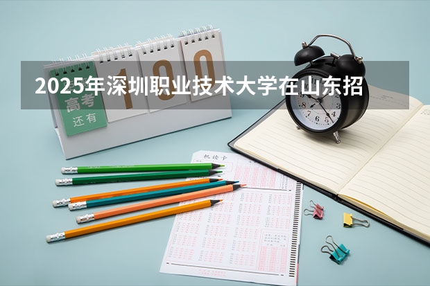 2025年深圳职业技术大学在山东招生预测