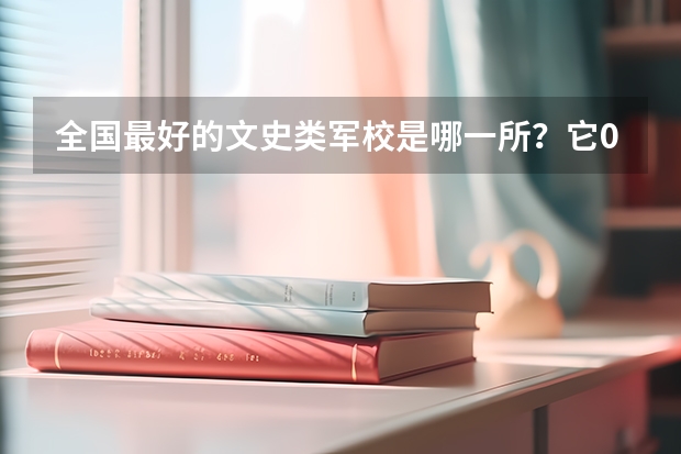 全国最好的文史类军校是哪一所?它09年的分数线多少?