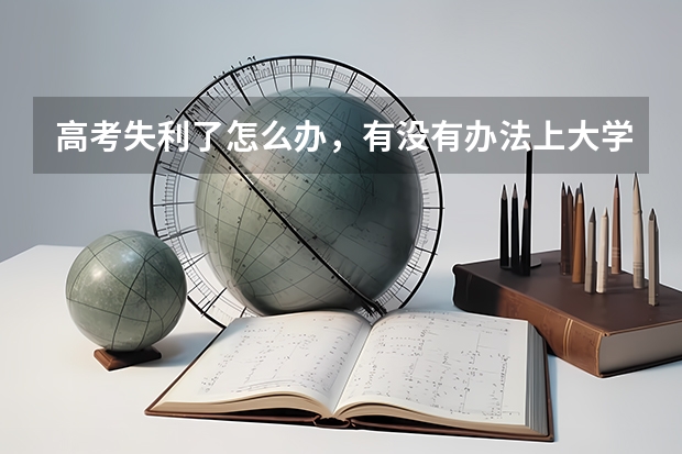 高考失利了怎么办,有没有办法上大学呢?