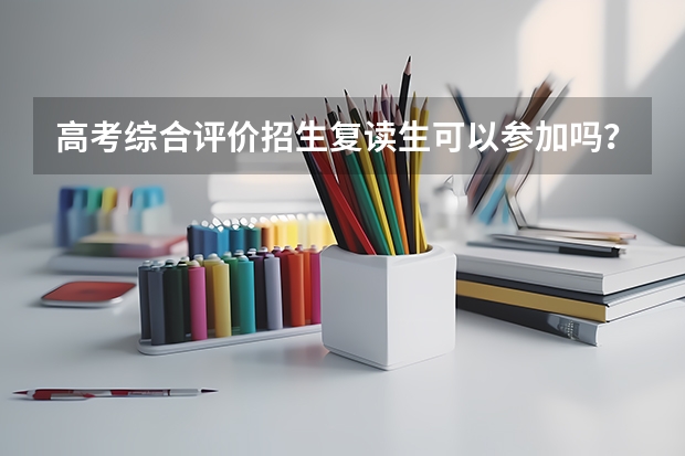 高考综合评价招生复读生可以参加吗?