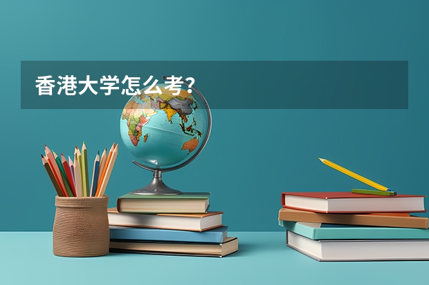 香港大学怎么考？