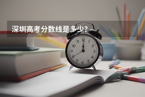 深圳高考分数线是多少？