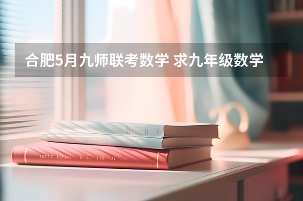 合肥5月九师联考数学 求九年级数学上册新北师大版期中考试题？谁有啊 急急急