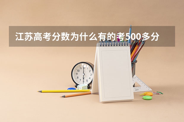 江苏高考分数为什么有的考500多分？像物理，历史之类的怎么算？总共加起来总分是多少？