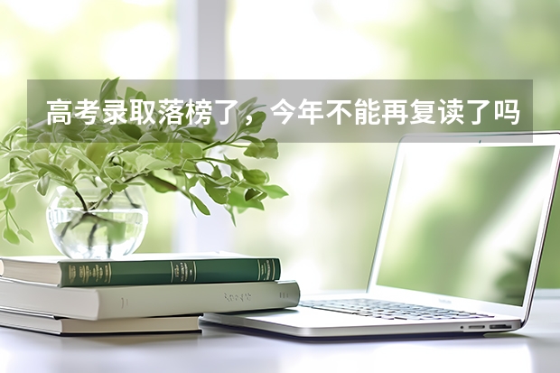 高考录取落榜了，今年不能再复读了吗？