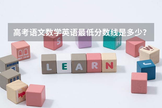 高考语文数学英语最低分数线是多少？