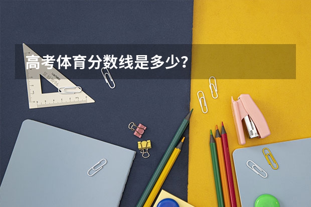 高考体育分数线是多少？