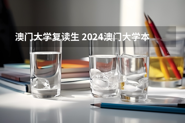 澳门大学复读生 2024澳门大学本科申请招生简章来了（高考生版）