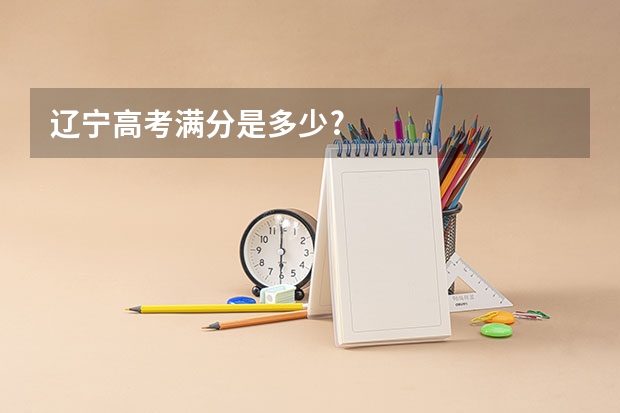 辽宁高考满分是多少?