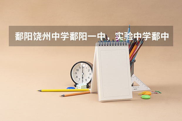 鄱阳饶州中学鄱阳一中，实验中学鄱中杨帆学校高考有多少人