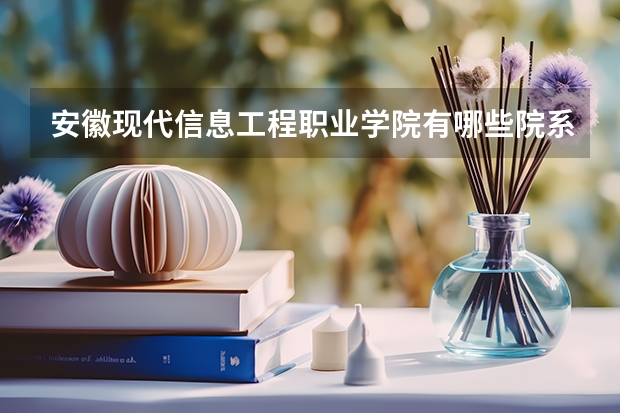 安徽现代信息工程职业学院有哪些院系？