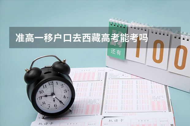准高一移户口去西藏高考能考吗