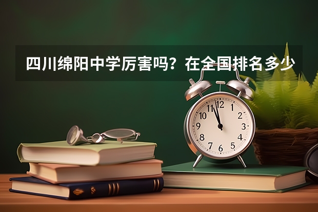 四川绵阳中学厉害吗？在全国排名多少？