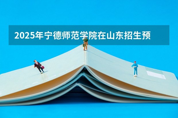 2025年宁德师范学院在山东招生预测