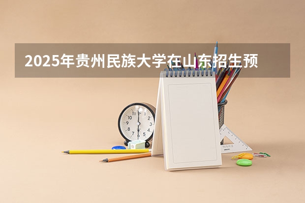 2025年贵州民族大学在山东招生预测