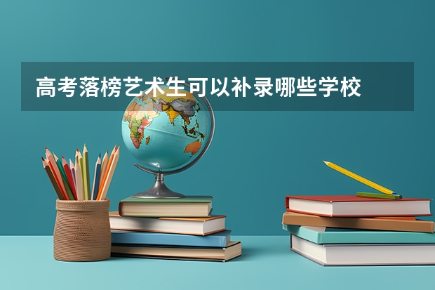 高考落榜艺术生可以补录哪些学校