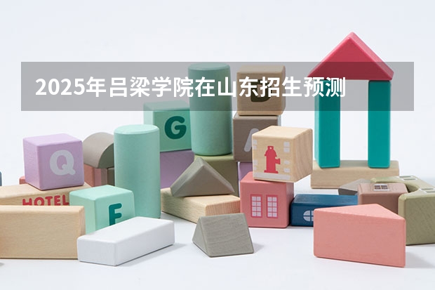 2025年吕梁学院在山东招生预测