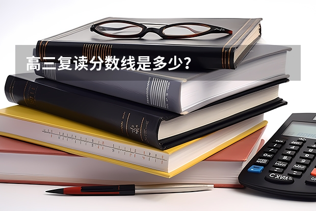 高三复读分数线是多少？