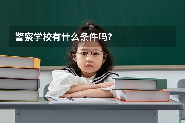 警察学校有什么条件吗？