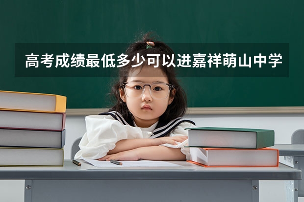 高考成绩最低多少可以进嘉祥萌山中学复读