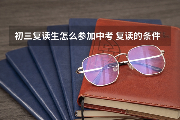 初三复读生怎么参加中考 复读的条件