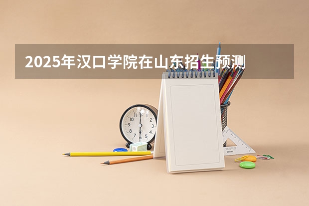 2025年汉口学院在山东招生预测