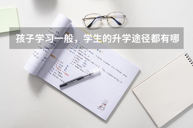 孩子学习一般,学生的升学途径都有哪些?