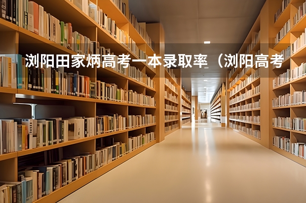 浏阳田家炳高考一本录取率（浏阳高考考点）