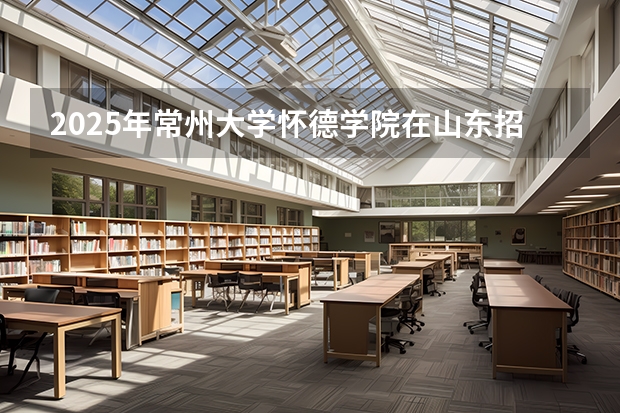 2025年常州大学怀德学院在山东招生预测