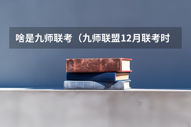 啥是九师联考（九师联盟12月联考时间）