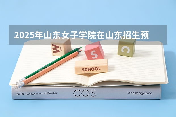 2025年山东女子学院在山东招生预测