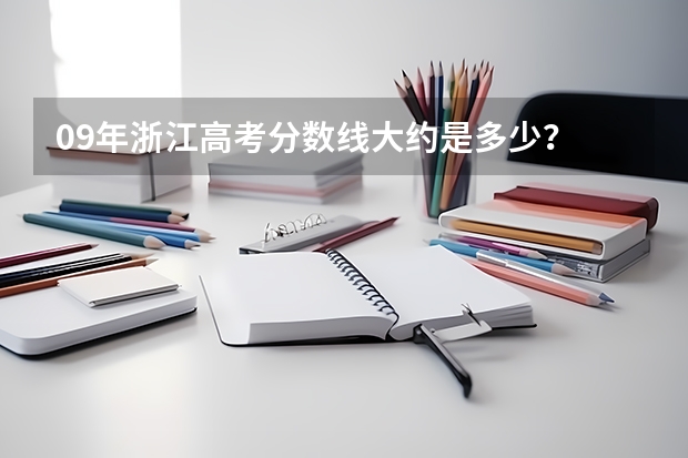 09年浙江高考分数线大约是多少？