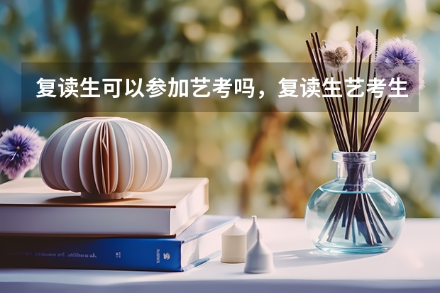 复读生可以参加艺考吗，复读生艺考生考大学和应届生一样吗