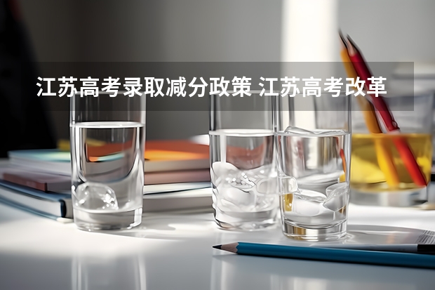 江苏高考录取减分政策 江苏高考改革是哪一年