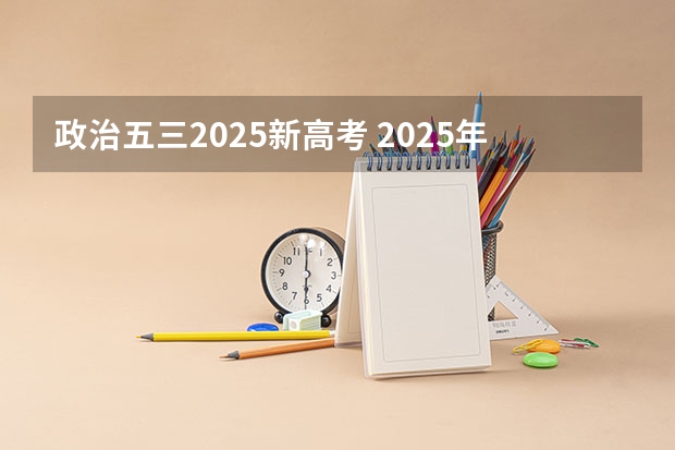 政治五三2025新高考 2025年新高考政策