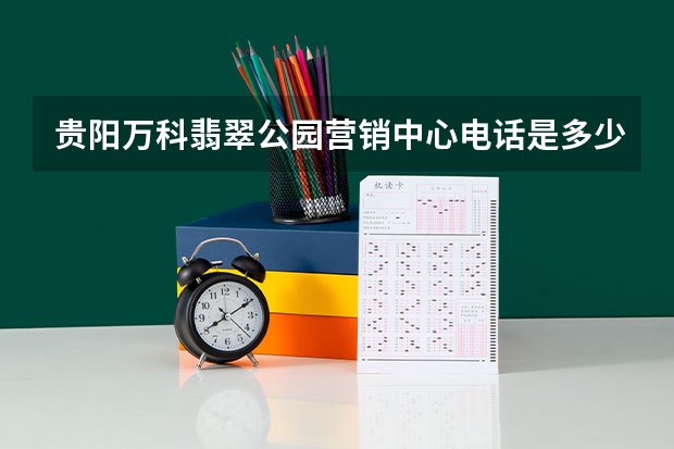 贵阳万科翡翠公园营销中心电话是多少？
