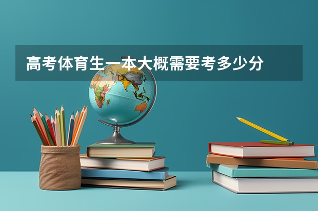 高考体育生一本大概需要考多少分