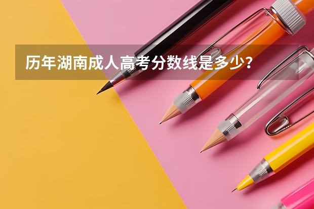 历年湖南成人高考分数线是多少？