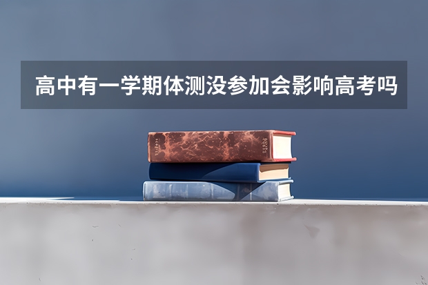 高中有一学期体测没参加会影响高考吗？