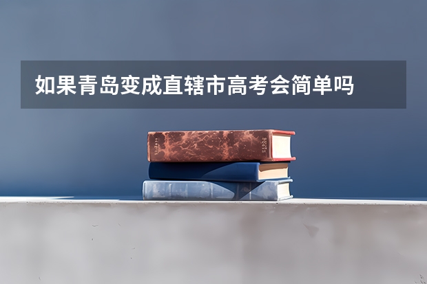 如果青岛变成直辖市高考会简单吗