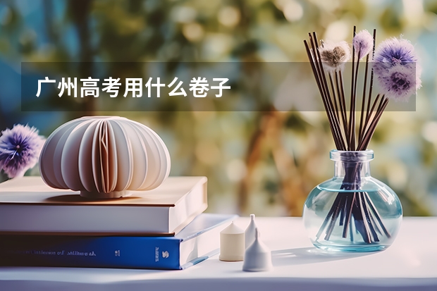 广州高考用什么卷子