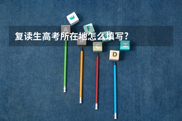 复读生高考所在地怎么填写?