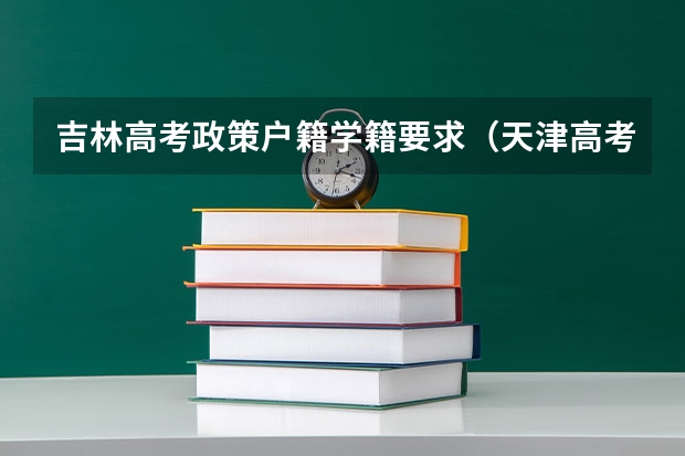 吉林高考政策户籍学籍要求（天津高考政策户籍学籍要求）