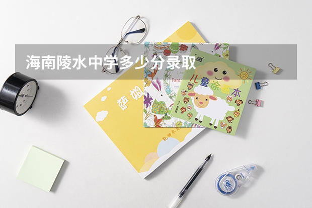 海南陵水中学多少分录取